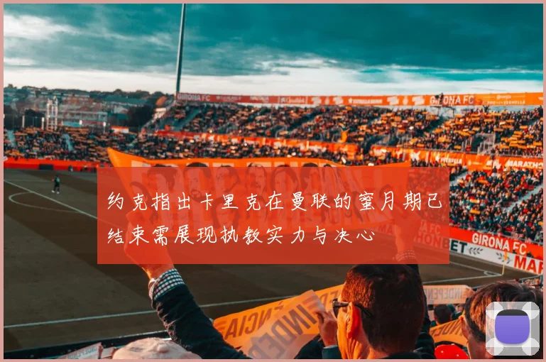 约克指出卡里克在曼联的蜜月期已结束需展现执教实力与决心