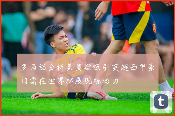 罗马诺分析莱奥欲吸引英超西甲豪门需在世界杯展现统治力