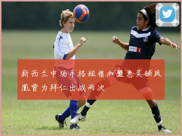 新西兰中场辛格租借加盟惠灵顿凤凰曾为拜仁出战两次