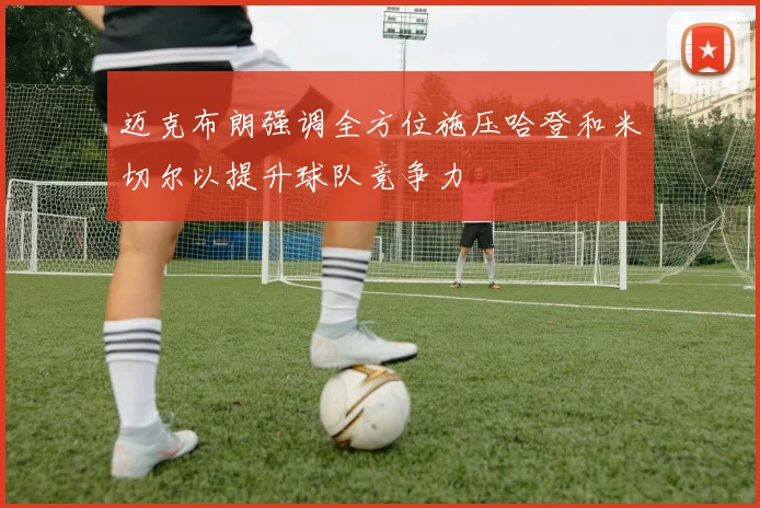 迈克布朗强调全方位施压哈登和米切尔以提升球队竞争力