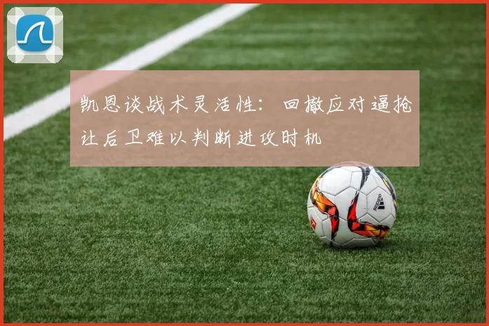 凯恩谈战术灵活性：回撤应对逼抢让后卫难以判断进攻时机