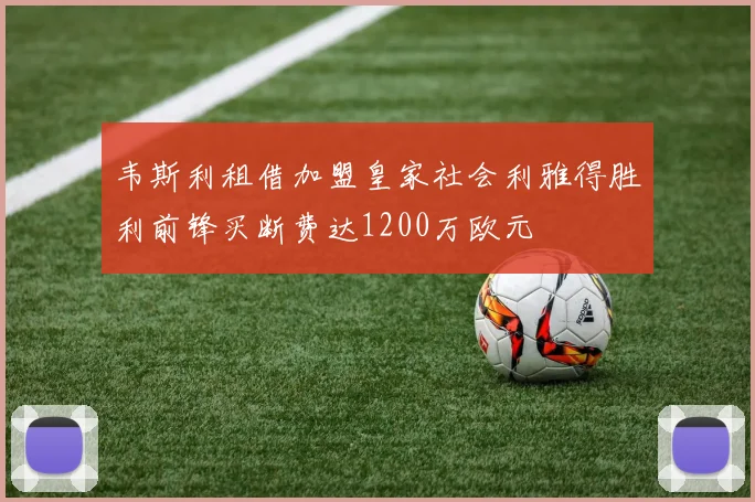 韦斯利租借加盟皇家社会利雅得胜利前锋买断费达1200万欧元