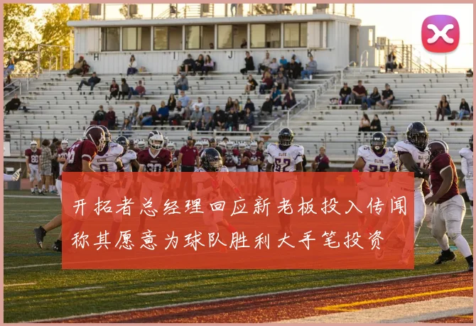 开拓者总经理回应新老板投入传闻称其愿意为球队胜利大手笔投资