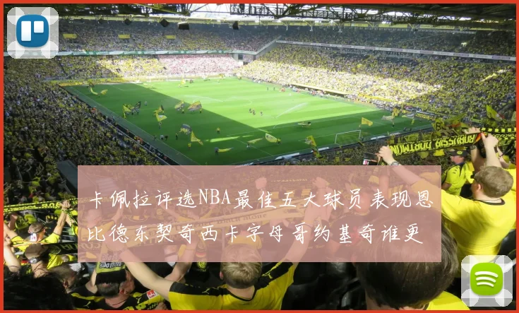 卡佩拉评选NBA最佳五大球员表现恩比德东契奇西卡字母哥约基奇谁更出色