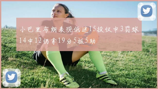 小巴里布朗表现低迷15投仅中3罚球14中12仍拿19分5板5助
