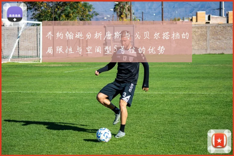 乔约翰逊分析唐斯与戈贝尔搭档的局限性与空间型5号位的优势