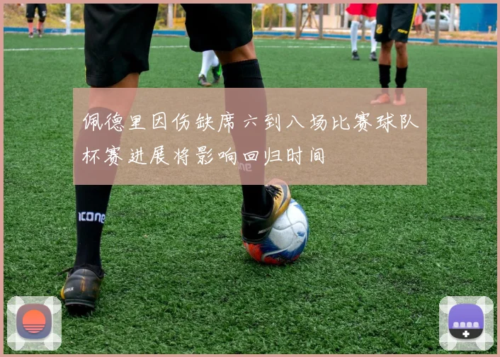 佩德里因伤缺席六到八场比赛球队杯赛进展将影响回归时间