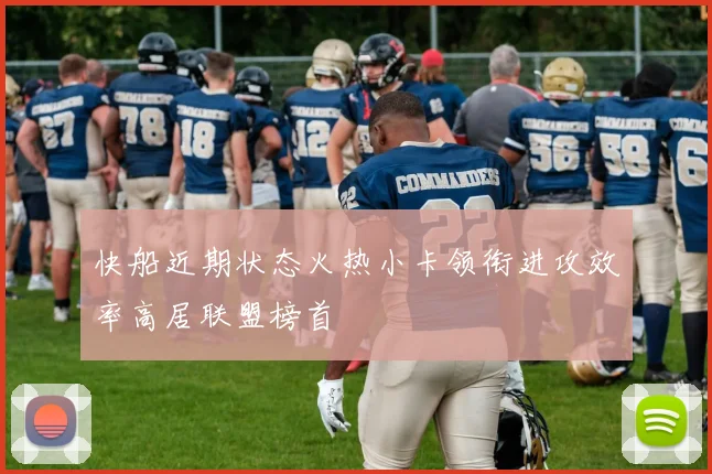快船近期状态火热小卡领衔进攻效率高居联盟榜首