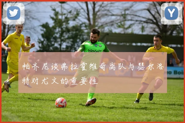 帕齐尼谈弗拉霍维奇离队与瑟尔洛特对尤文的重要性