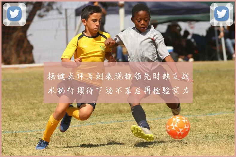 杨健点评马刺表现称领先时缺乏战术执行期待下场不落后再检验实力